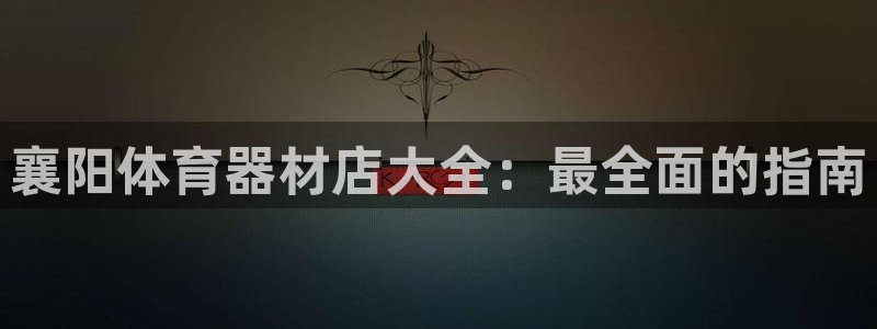 富联平台非7O777:襄阳体育器材店大全:最全面的指南