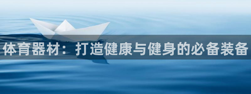 富联平台万 3.7.OO.7.3.5:体育器材:打造健康与健