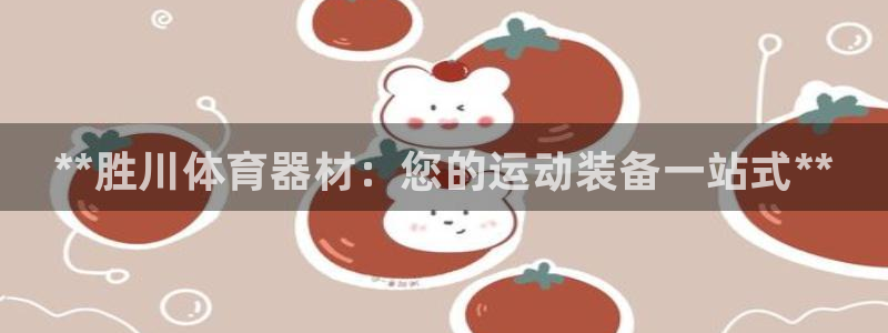 富联官网授权:**胜川体育器材:您的运动装备一站式**