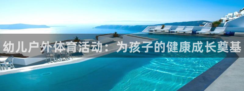 富联娱乐客户端app下载服务器错误:幼儿户外体育活动:为孩子